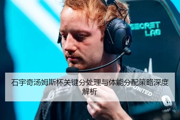 石宇奇汤姆斯杯关键分处理与体能分配策略深度解析