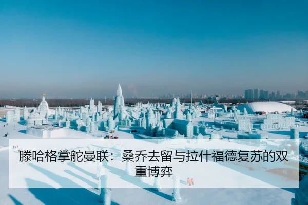滕哈格掌舵曼联：桑乔去留与拉什福德复苏的双重博弈