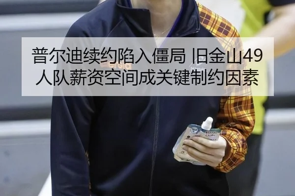 普尔迪续约陷入僵局 旧金山49人队薪资空间成关键制约因素
