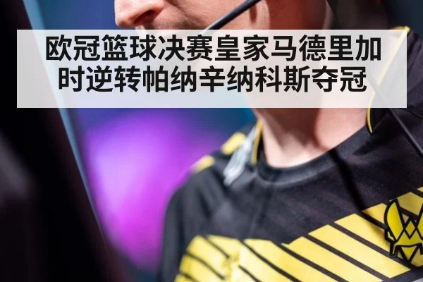 欧冠篮球决赛皇家马德里加时逆转帕纳辛纳科斯夺冠
