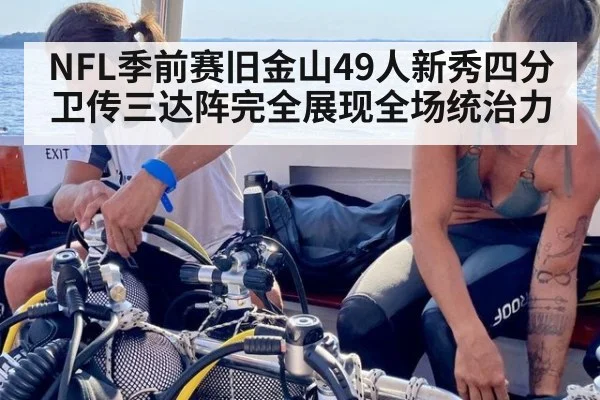 NFL季前赛旧金山49人新秀四分卫传三达阵完全展现全场统治力