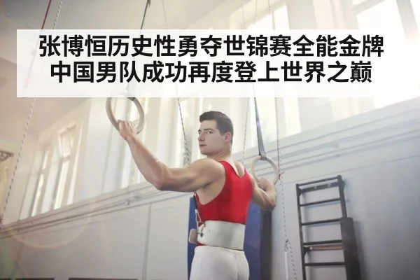 张博恒历史性勇夺世锦赛全能金牌中国男队成功再度登上世界之巅