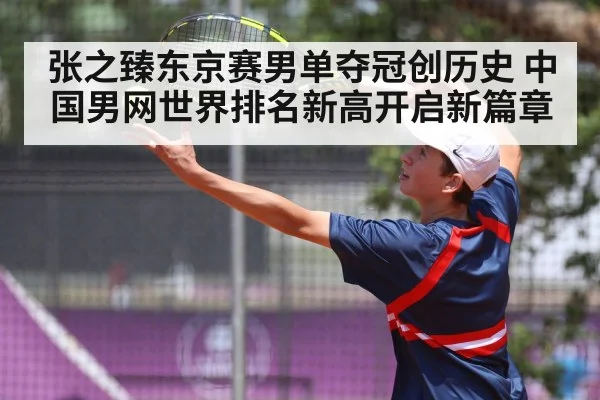 张之臻东京赛男单夺冠创历史 中国男网世界排名新高开启新篇章